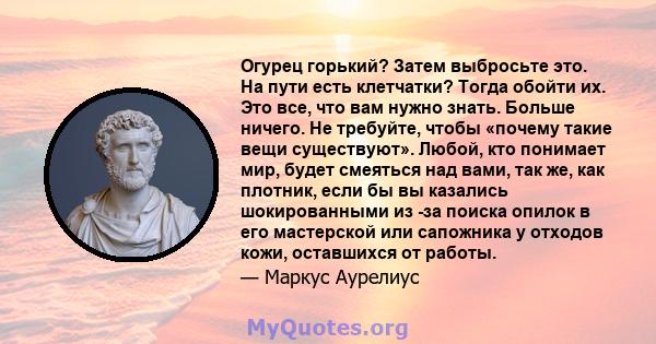 Огурец горький? Затем выбросьте это. На пути есть клетчатки? Тогда обойти их. Это все, что вам нужно знать. Больше ничего. Не требуйте, чтобы «почему такие вещи существуют». Любой, кто понимает мир, будет смеяться над