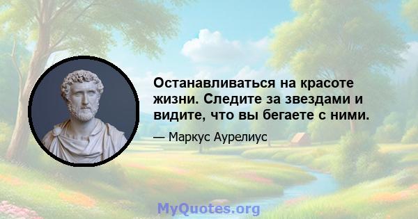 Останавливаться на красоте жизни. Следите за звездами и видите, что вы бегаете с ними.