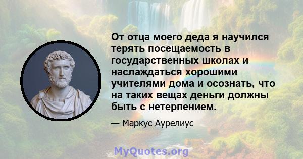 От отца моего деда я научился терять посещаемость в государственных школах и наслаждаться хорошими учителями дома и осознать, что на таких вещах деньги должны быть с нетерпением.