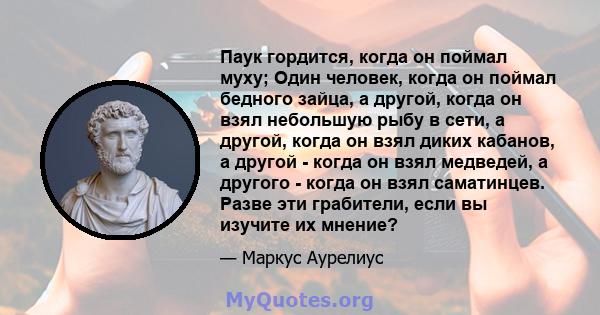 Паук гордится, когда он поймал муху; Один человек, когда он поймал бедного зайца, а другой, когда он взял небольшую рыбу в сети, а другой, когда он взял диких кабанов, а другой - когда он взял медведей, а другого -