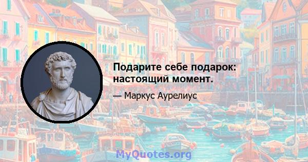 Подарите себе подарок: настоящий момент.