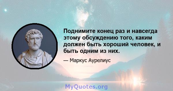 Поднимите конец раз и навсегда этому обсуждению того, каким должен быть хороший человек, и быть одним из них.