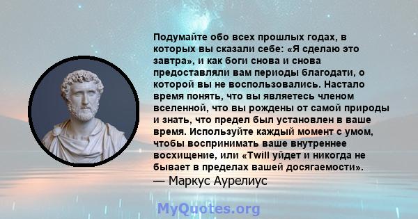 Подумайте обо всех прошлых годах, в которых вы сказали себе: «Я сделаю это завтра», и как боги снова и снова предоставляли вам периоды благодати, о которой вы не воспользовались. Настало время понять, что вы являетесь