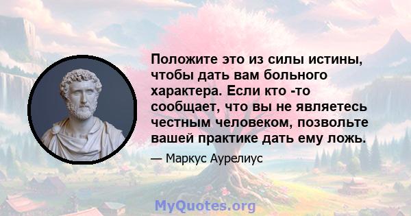 Положите это из силы истины, чтобы дать вам больного характера. Если кто -то сообщает, что вы не являетесь честным человеком, позвольте вашей практике дать ему ложь.