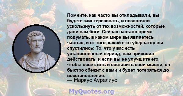 Помните, как часто вы откладывали, вы будете заинтересовать, и позволяли ускользнуть от тех возможностей, которые дали вам боги. Сейчас настало время подумать, в каком мире вы являетесь частью, и от того, какой его