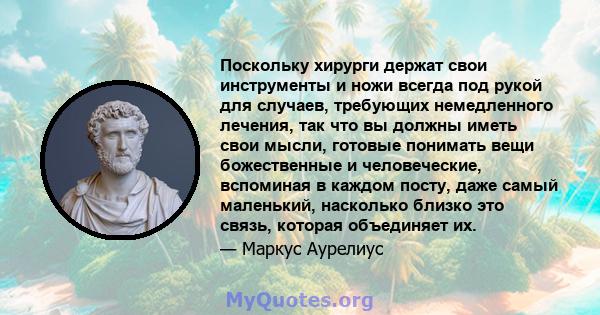 Поскольку хирурги держат свои инструменты и ножи всегда под рукой для случаев, требующих немедленного лечения, так что вы должны иметь свои мысли, готовые понимать вещи божественные и человеческие, вспоминая в каждом