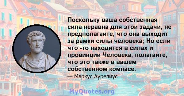 Поскольку ваша собственная сила неравна для этой задачи, не предполагайте, что она выходит за рамки силы человека; Но если что -то находится в силах и провинции Человека, полагайте, что это также в вашем собственном