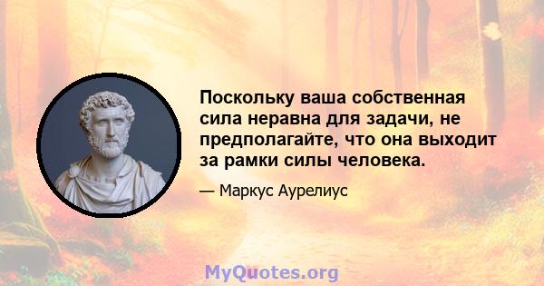 Поскольку ваша собственная сила неравна для задачи, не предполагайте, что она выходит за рамки силы человека.