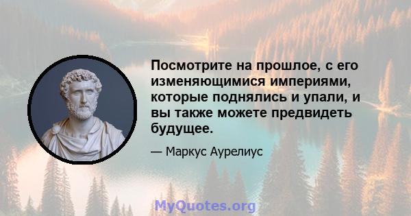 Посмотрите на прошлое, с его изменяющимися империями, которые поднялись и упали, и вы также можете предвидеть будущее.