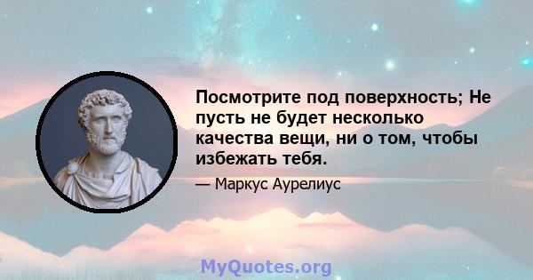 Посмотрите под поверхность; Не пусть не будет несколько качества вещи, ни о том, чтобы избежать тебя.