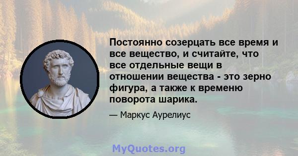 Постоянно созерцать все время и все вещество, и считайте, что все отдельные вещи в отношении вещества - это зерно фигура, а также к временю поворота шарика.