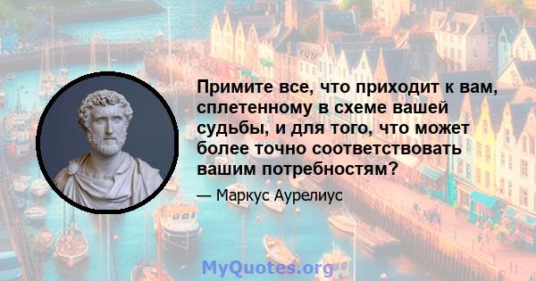 Примите все, что приходит к вам, сплетенному в схеме вашей судьбы, и для того, что может более точно соответствовать вашим потребностям?