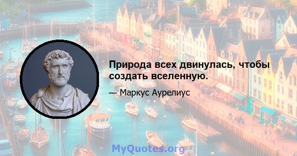 Природа всех двинулась, чтобы создать вселенную.