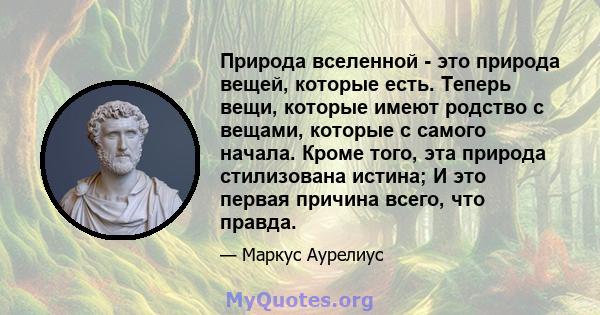 Природа вселенной - это природа вещей, которые есть. Теперь вещи, которые имеют родство с вещами, которые с самого начала. Кроме того, эта природа стилизована истина; И это первая причина всего, что правда.