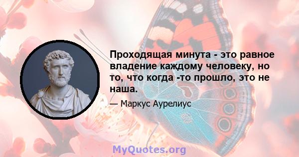 Проходящая минута - это равное владение каждому человеку, но то, что когда -то прошло, это не наша.