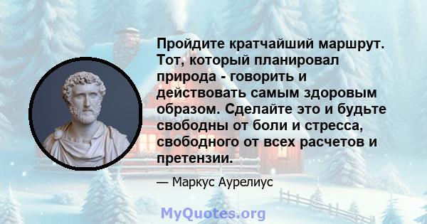 Пройдите кратчайший маршрут. Тот, который планировал природа - говорить и действовать самым здоровым образом. Сделайте это и будьте свободны от боли и стресса, свободного от всех расчетов и претензии.