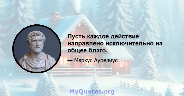 Пусть каждое действие направлено исключительно на общее благо.