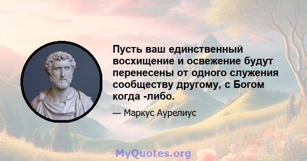 Пусть ваш единственный восхищение и освежение будут перенесены от одного служения сообществу другому, с Богом когда -либо.