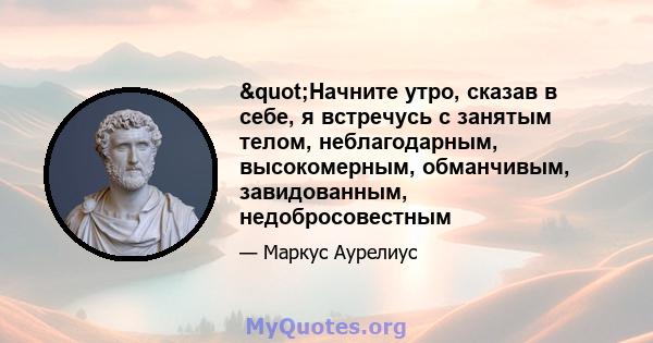 "Начните утро, сказав в себе, я встречусь с занятым телом, неблагодарным, высокомерным, обманчивым, завидованным, недобросовестным