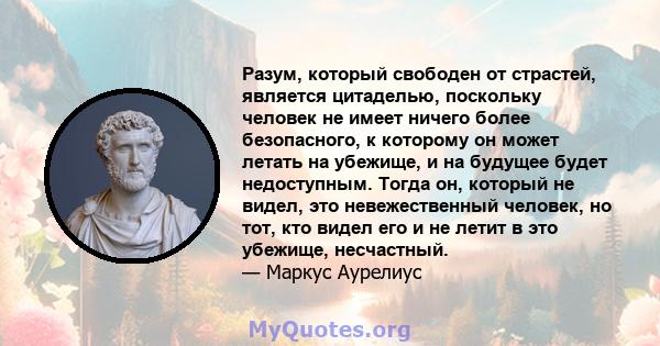 Разум, который свободен от страстей, является цитаделью, поскольку человек не имеет ничего более безопасного, к которому он может летать на убежище, и на будущее будет недоступным. Тогда он, который не видел, это