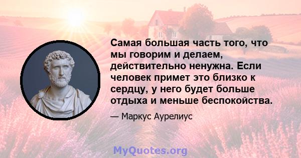 Самая большая часть того, что мы говорим и делаем, действительно ненужна. Если человек примет это близко к сердцу, у него будет больше отдыха и меньше беспокойства.