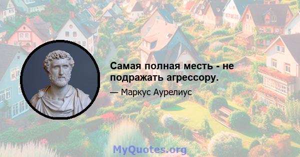 Самая полная месть - не подражать агрессору.