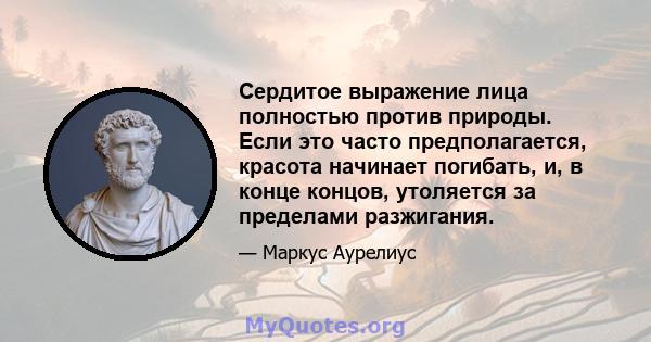 Сердитое выражение лица полностью против природы. Если это часто предполагается, красота начинает погибать, и, в конце концов, утоляется за пределами разжигания.