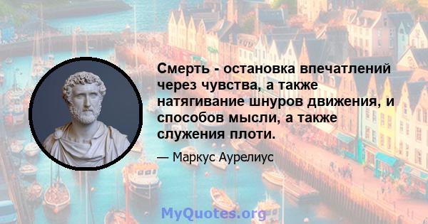 Смерть - остановка впечатлений через чувства, а также натягивание шнуров движения, и способов мысли, а также служения плоти.