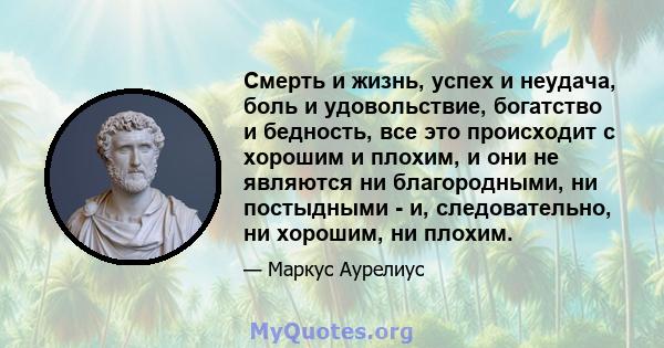 Смерть и жизнь, успех и неудача, боль и удовольствие, богатство и бедность, все это происходит с хорошим и плохим, и они не являются ни благородными, ни постыдными - и, следовательно, ни хорошим, ни плохим.