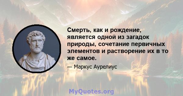 Смерть, как и рождение, является одной из загадок природы, сочетание первичных элементов и растворение их в то же самое.