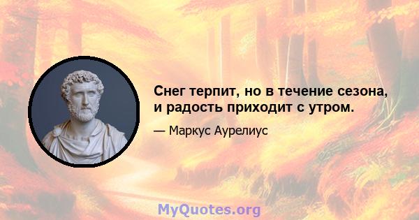 Снег терпит, но в течение сезона, и радость приходит с утром.