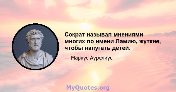 Сократ называл мнениями многих по имени Ламию, жуткие, чтобы напугать детей.