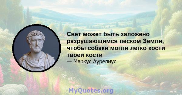 Свет может быть заложено разрушающимся песком Земли, чтобы собаки могли легко кости твоей кости