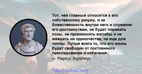 Тот, чей главный относится к его собственному разуму, и за божественность внутри него и служение его достоинствам, не будет поражать позы, не произносить жалобы и не жаждать ни одиночества, ни еще для толпы. Лучше всего 