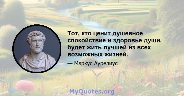 Тот, кто ценит душевное спокойствие и здоровье души, будет жить лучшей из всех возможных жизней.