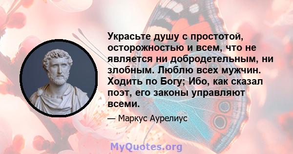 Украсьте душу с простотой, осторожностью и всем, что не является ни добродетельным, ни злобным. Люблю всех мужчин. Ходить по Богу; Ибо, как сказал поэт, его законы управляют всеми.