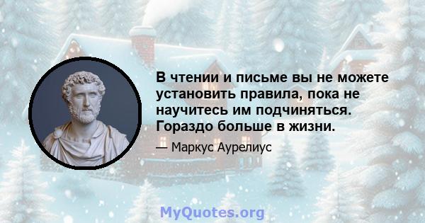 В чтении и письме вы не можете установить правила, пока не научитесь им подчиняться. Гораздо больше в жизни.