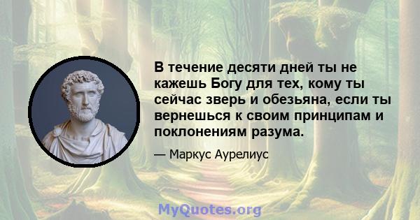 В течение десяти дней ты не кажешь Богу для тех, кому ты сейчас зверь и обезьяна, если ты вернешься к своим принципам и поклонениям разума.