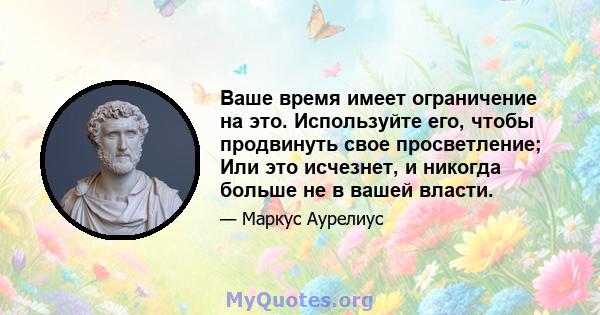 Ваше время имеет ограничение на это. Используйте его, чтобы продвинуть свое просветление; Или это исчезнет, ​​и никогда больше не в вашей власти.