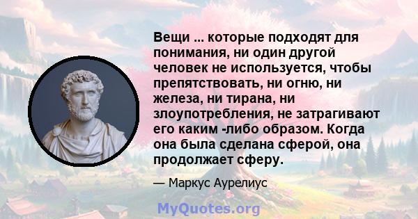 Вещи ... которые подходят для понимания, ни один другой человек не используется, чтобы препятствовать, ни огню, ни железа, ни тирана, ни злоупотребления, не затрагивают его каким -либо образом. Когда она была сделана