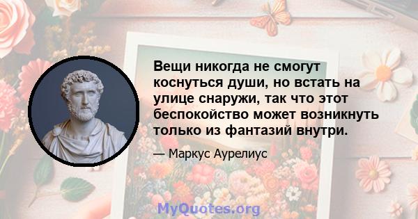 Вещи никогда не смогут коснуться души, но встать на улице снаружи, так что этот беспокойство может возникнуть только из фантазий внутри.