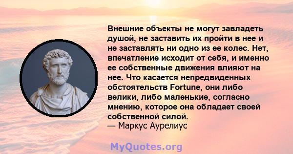 Внешние объекты не могут завладеть душой, не заставить их пройти в нее и не заставлять ни одно из ее колес. Нет, впечатление исходит от себя, и именно ее собственные движения влияют на нее. Что касается непредвиденных