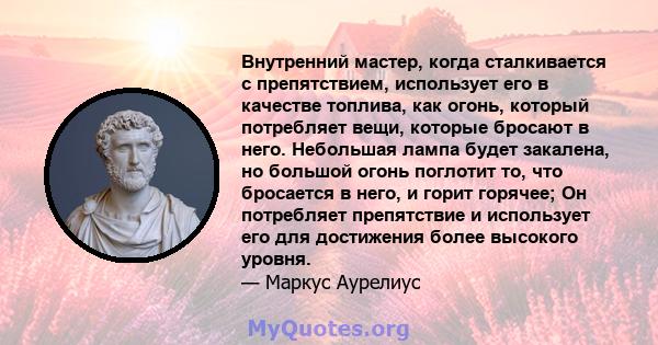 Внутренний мастер, когда сталкивается с препятствием, использует его в качестве топлива, как огонь, который потребляет вещи, которые бросают в него. Небольшая лампа будет закалена, но большой огонь поглотит то, что