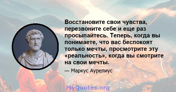 Восстановите свои чувства, перезвоните себе и еще раз просыпайтесь. Теперь, когда вы понимаете, что вас беспокоят только мечты, просмотрите эту «реальность», когда вы смотрите на свои мечты.