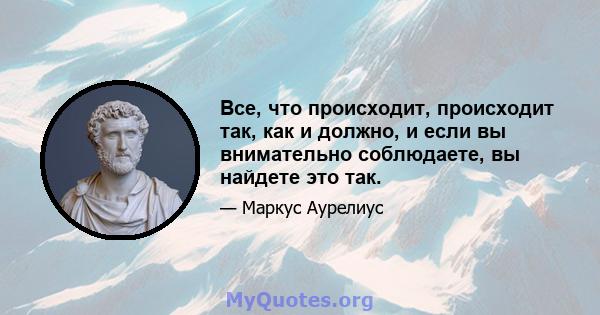 Все, что происходит, происходит так, как и должно, и если вы внимательно соблюдаете, вы найдете это так.