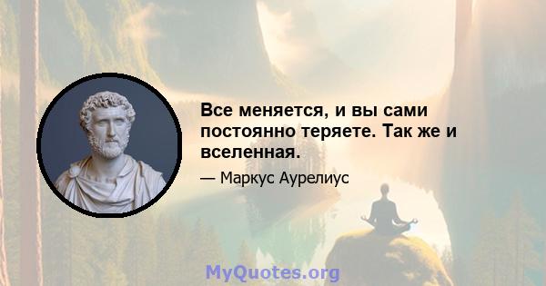 Все меняется, и вы сами постоянно теряете. Так же и вселенная.