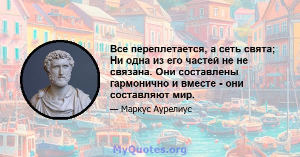 Все переплетается, а сеть свята; Ни одна из его частей не не связана. Они составлены гармонично и вместе - они составляют мир.