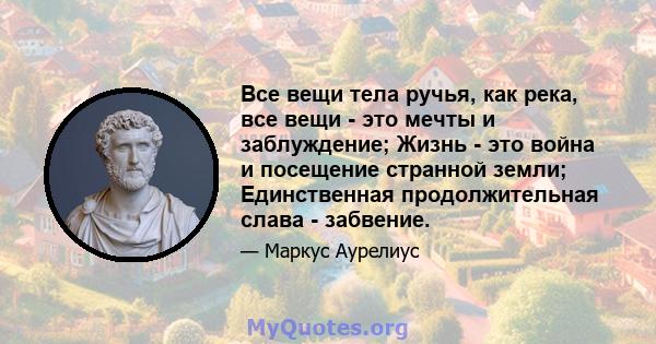 Все вещи тела ручья, как река, все вещи - это мечты и заблуждение; Жизнь - это война и посещение странной земли; Единственная продолжительная слава - забвение.