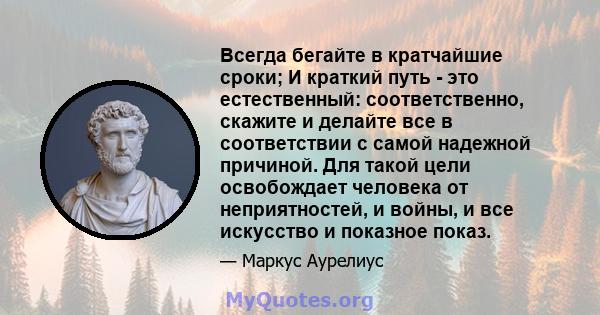 Всегда бегайте в кратчайшие сроки; И краткий путь - это естественный: соответственно, скажите и делайте все в соответствии с самой надежной причиной. Для такой цели освобождает человека от неприятностей, и войны, и все