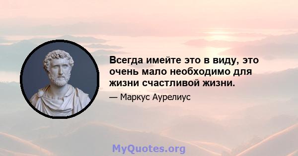 Всегда имейте это в виду, это очень мало необходимо для жизни счастливой жизни.